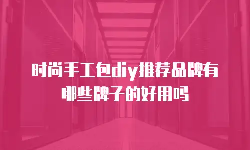 时尚手工包diy推荐品牌有哪些牌子的好用吗