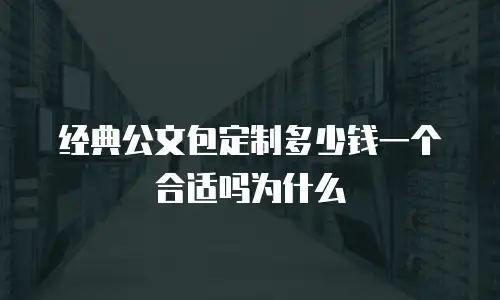 经典公文包定制多少钱一个合适吗为什么