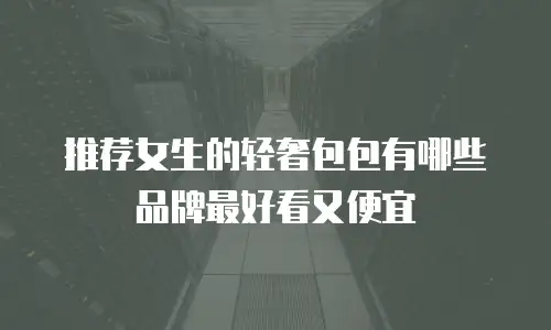 推荐女生的轻奢包包有哪些品牌最好看又便宜