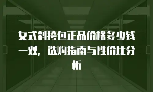 女式斜挎包正品价格多少钱一双，选购指南与性价比分析
