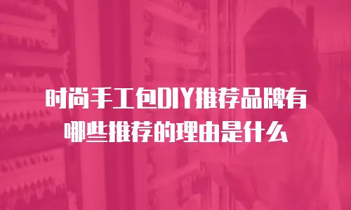 时尚手工包DIY推荐品牌有哪些推荐的理由是什么