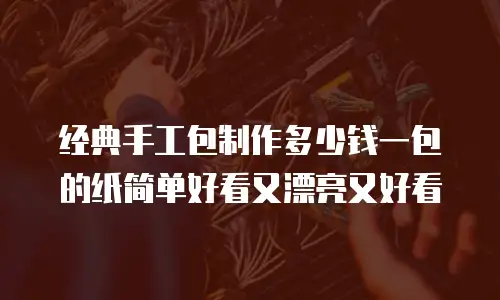 经典手工包制作多少钱一包的纸简单好看又漂亮又好看