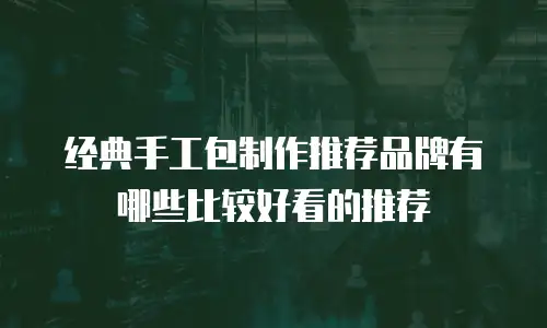 经典手工包制作推荐品牌有哪些比较好看的推荐