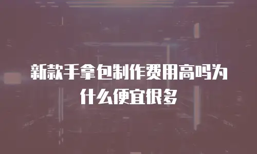 新款手拿包制作费用高吗为什么便宜很多