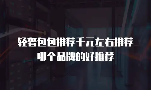 轻奢包包推荐千元左右推荐哪个品牌的好推荐