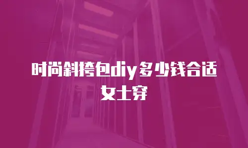 时尚斜挎包diy多少钱合适女士穿