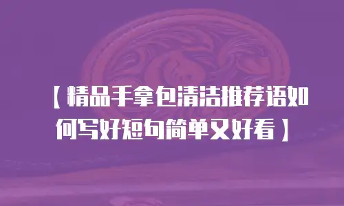 【精品手拿包清洁推荐语如何写好短句简单又好看】