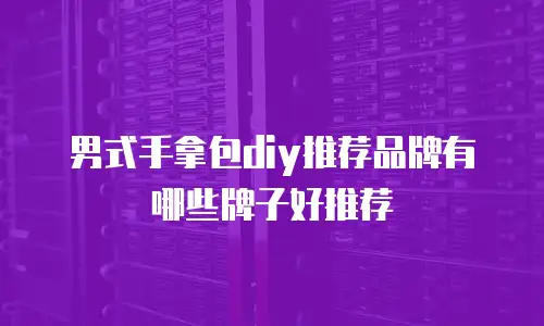 男式手拿包diy推荐品牌有哪些牌子好推荐
