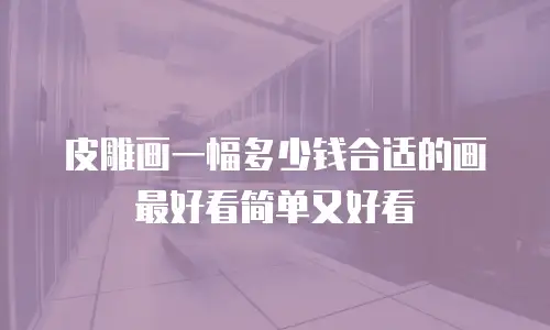皮雕画一幅多少钱合适的画最好看简单又好看
