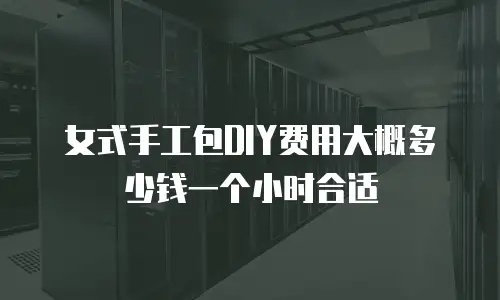 女式手工包DIY费用大概多少钱一个小时合适