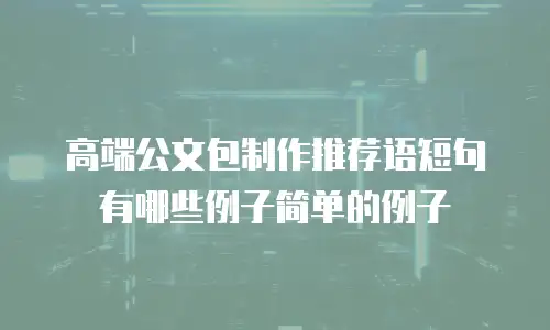 高端公文包制作推荐语短句有哪些例子简单的例子