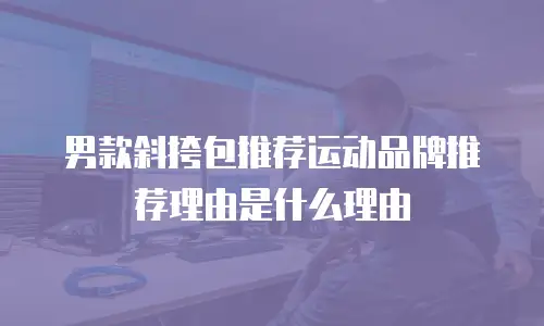 男款斜挎包推荐运动品牌推荐理由是什么理由