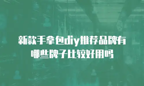 新款手拿包diy推荐品牌有哪些牌子比较好用吗