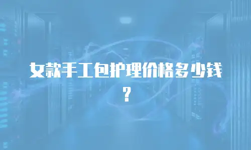 女款手工包护理价格多少钱？