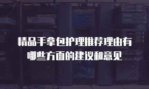 精品手拿包护理推荐理由有哪些方面的建议和意见