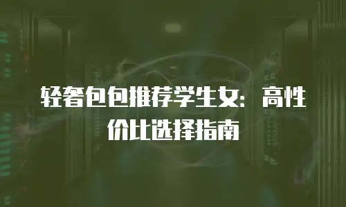 轻奢包包推荐学生女：高性价比选择指南
