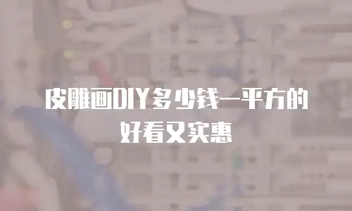 皮雕画DIY多少钱一平方的好看又实惠