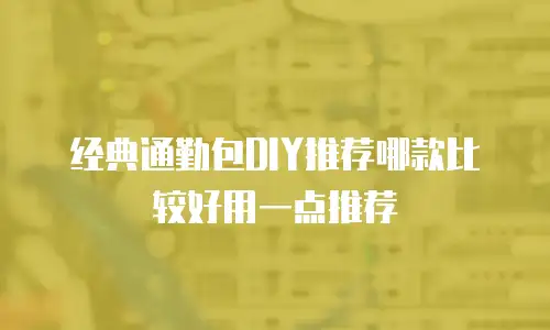 经典通勤包DIY推荐哪款比较好用一点推荐