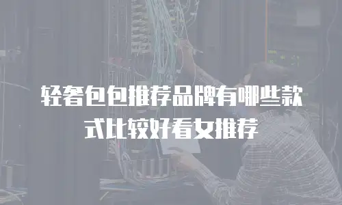 轻奢包包推荐品牌有哪些款式比较好看女推荐
