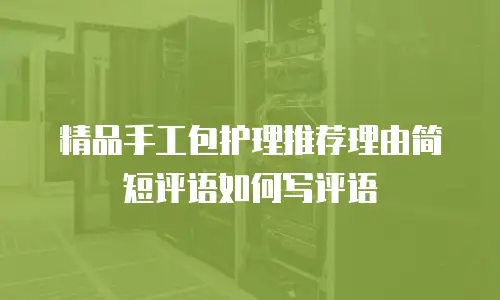 精品手工包护理推荐理由简短评语如何写评语
