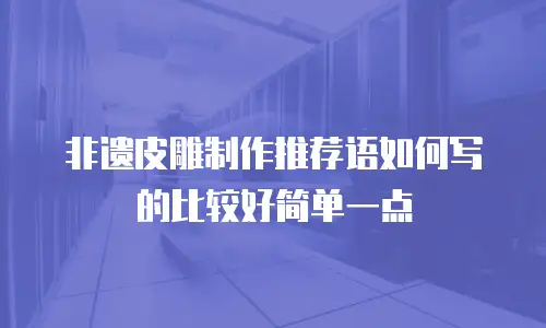 非遗皮雕制作推荐语如何写的比较好简单一点