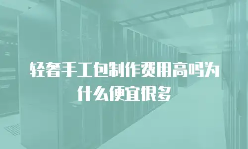 轻奢手工包制作费用高吗为什么便宜很多