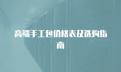 高端手工包价格表及选购指南