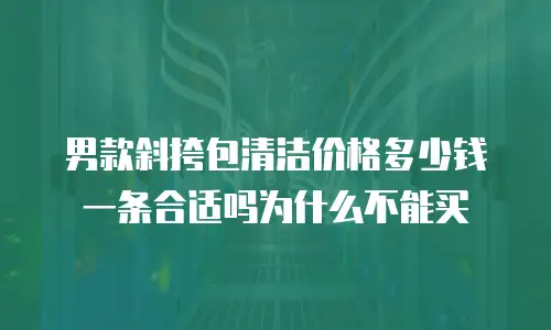 男款斜挎包清洁价格多少钱一条合适吗为什么不能买