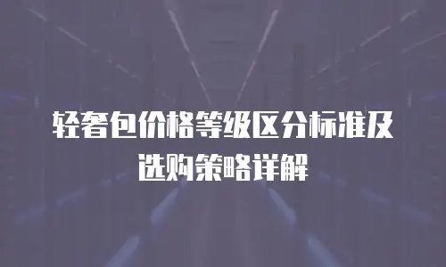 轻奢包价格等级区分标准及选购策略详解