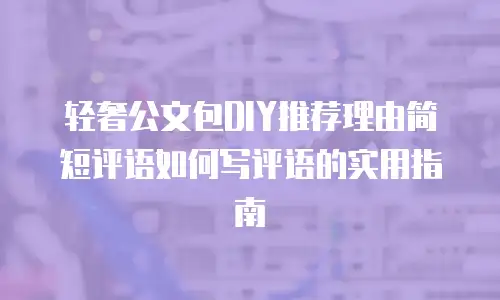 轻奢公文包DIY推荐理由简短评语如何写评语的实用指南
