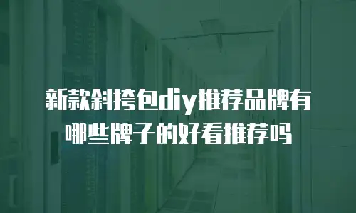 新款斜挎包diy推荐品牌有哪些牌子的好看推荐吗