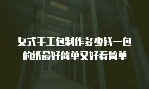 女式手工包制作多少钱一包的纸最好简单又好看简单