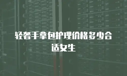 轻奢手拿包护理价格多少合适女生