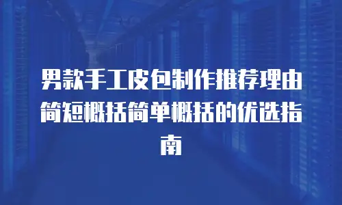男款手工皮包制作推荐理由简短概括简单概括的优选指南