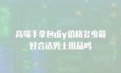 高端手拿包diy价格多少最好合适男士用品吗