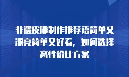 非遗皮雕制作推荐语简单又漂亮简单又好看，如何选择高性价比方案
