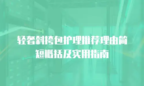 轻奢斜挎包护理推荐理由简短概括及实用指南