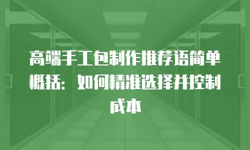 高端手工包制作推荐语简单概括：如何精准选择并控制成本