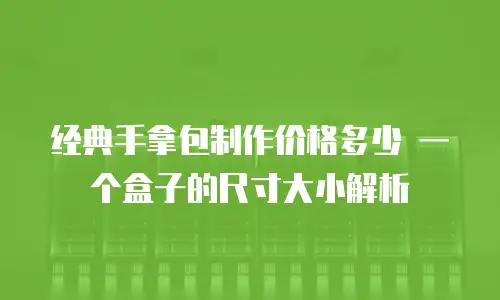 经典手拿包制作价格多少 一个盒子的尺寸大小解析