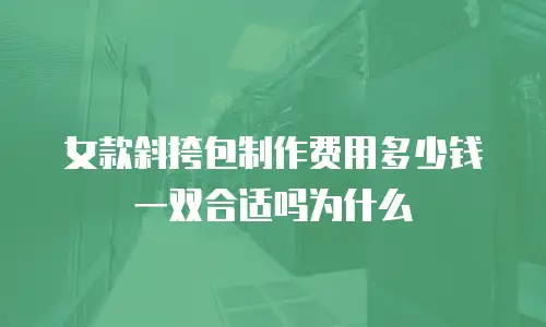 女款斜挎包制作费用多少钱一双合适吗为什么