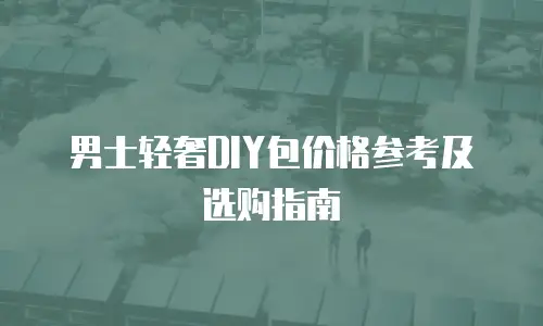男士轻奢DIY包价格参考及选购指南
