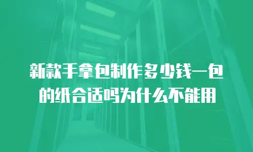 新款手拿包制作多少钱一包的纸合适吗为什么不能用