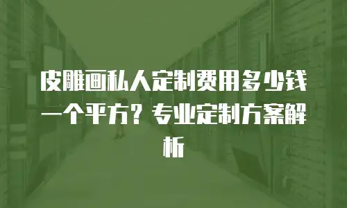 皮雕画私人定制费用多少钱一个平方？专业定制方案解析