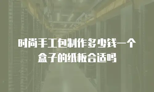 时尚手工包制作多少钱一个盒子的纸板合适吗