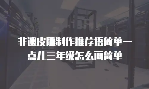 非遗皮雕制作推荐语简单一点儿三年级怎么画简单