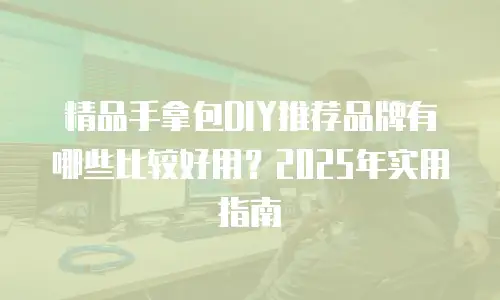 精品手拿包DIY推荐品牌有哪些比较好用？2025年实用指南
