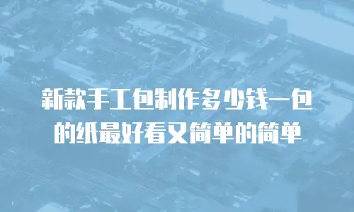 新款手工包制作多少钱一包的纸最好看又简单的简单