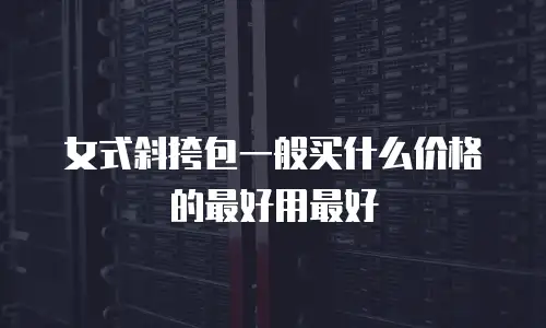 女式斜挎包一般买什么价格的最好用最好