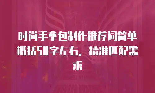 时尚手拿包制作推荐词简单概括50字左右，精准匹配需求