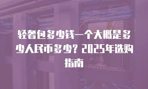 轻奢包多少钱一个大概是多少人民币多少？2025年选购指南